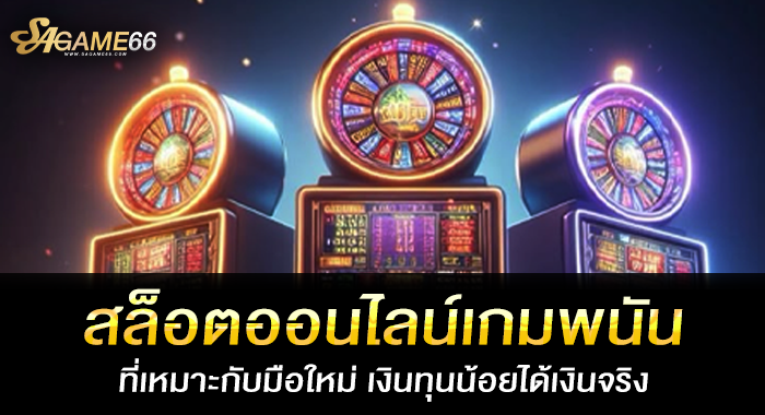 สล็อตออนไลน์เกมพนันที่เหมาะกับมือใหม่ เงินทุนน้อยได้เงินจริง