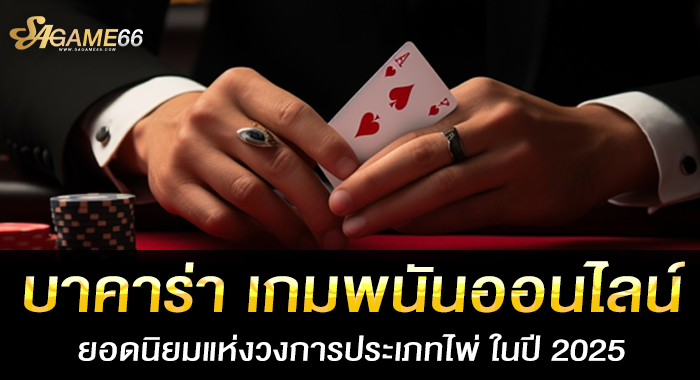 บาคาร่า เกมพนันออนไลน์ยอดนิยมแห่งวงการประเภทไพ่ ในปี 2025