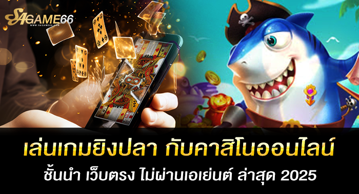 เล่นเกมยิงปลา กับคาสิโนออนไลน์ชั้นนำ เว็บตรง ไม่ผ่านเอเย่นต์ ล่าสุด 2025