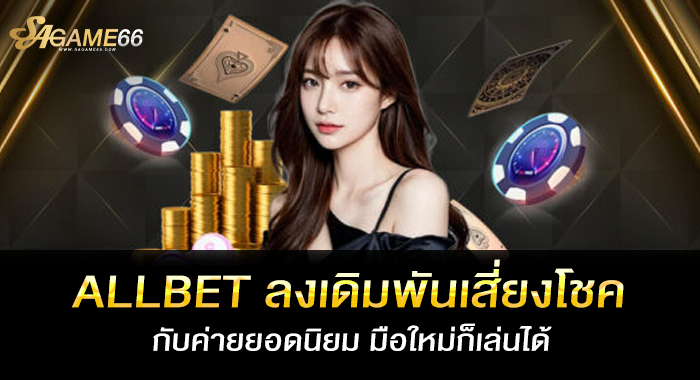 ALLBET ลงเดิมพันเสี่ยงโชคกับค่ายยอดนิยม มือใหม่ก็เล่นได้