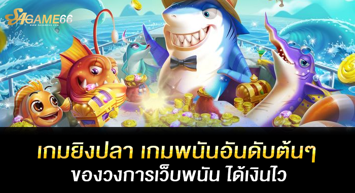 เกมยิงปลา เกมพนันอันดับต้นๆ ของวงการเว็บพนัน ได้เงินไว