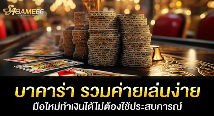 บาคาร่า รวมค่ายเล่นง่าย มือใหม่ทำเงินได้ไม่ต้องใช้ประสบการณ์