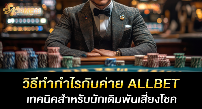 วิธีทำกำไรกับค่าย ALLBET เทคนิคสำหรับนักเดิมพันเสี่ยงโชค